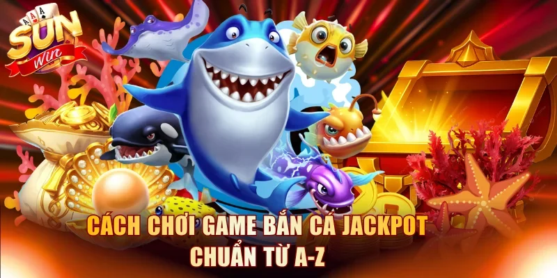 Cách chơi game bắn cá Jackpot chuẩn từ A-Z