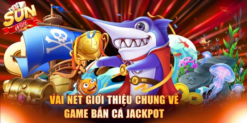 Vài nét giới thiệu chung về game bắn cá Jackpot
